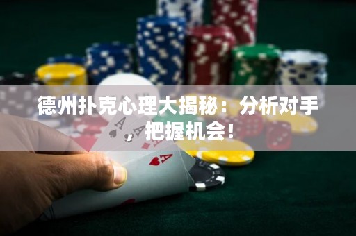 德州扑克心理大揭秘：分析对手，把握机会！