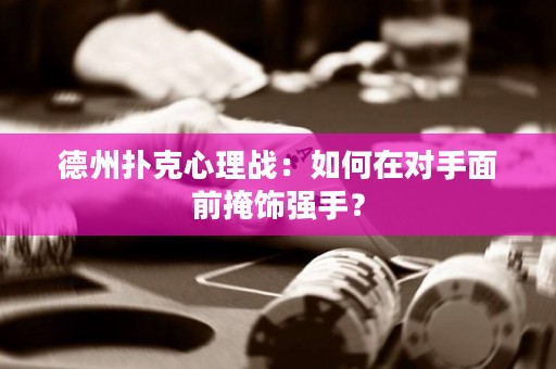 德州扑克心理战：如何在对手面前掩饰强手？