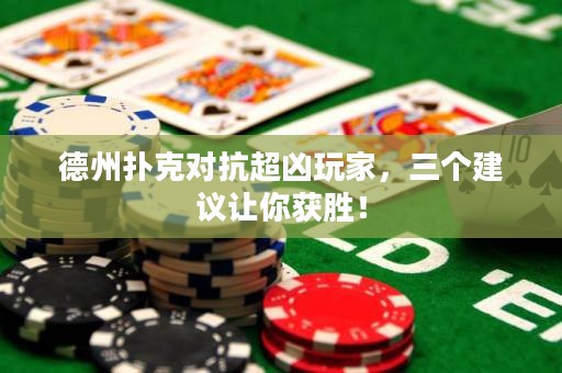 德州扑克对抗超凶玩家，三个建议让你获胜！