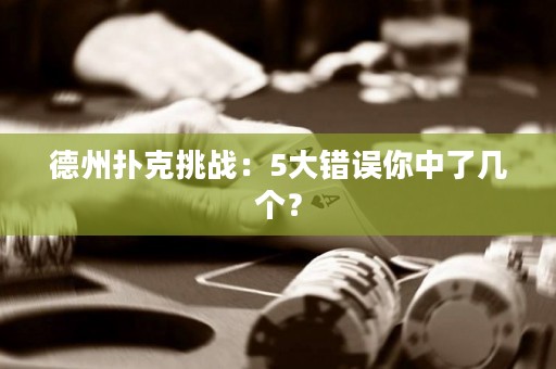 德州扑克挑战：5大错误你中了几个？