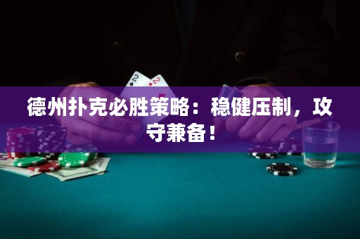 德州扑克必胜策略：稳健压制，攻守兼备！