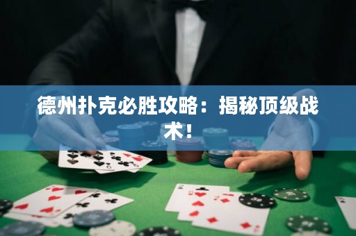 德州扑克必胜攻略：揭秘顶级战术！
