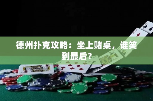德州扑克攻略：坐上赌桌，谁笑到最后？