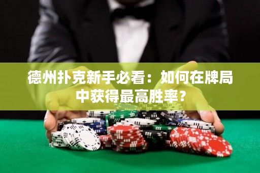 德州扑克新手必看：如何在牌局中获得最高胜率？