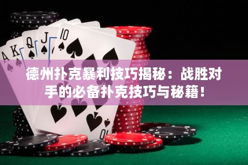 德州扑克暴利技巧揭秘：战胜对手的必备扑克技巧与秘籍！