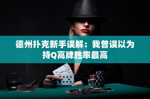 德州扑克新手误解：我曾误以为持Q高牌胜率最高
