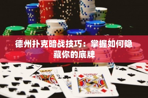 德州扑克暗战技巧：掌握如何隐藏你的底牌