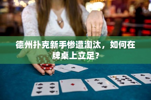 德州扑克新手惨遭淘汰，如何在牌桌上立足？