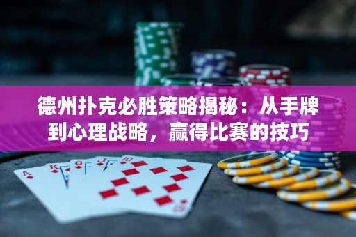 德州扑克必胜策略揭秘：从手牌到心理战略，赢得比赛的技巧