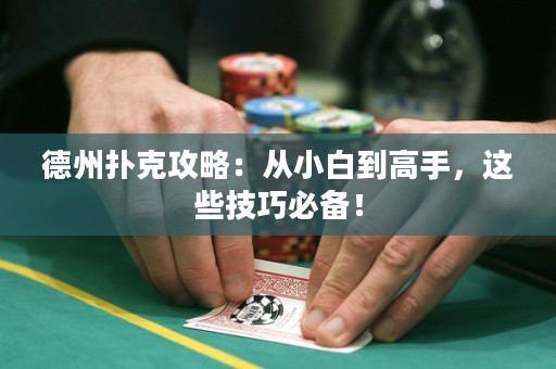 德州扑克攻略：从小白到高手，这些技巧必备！