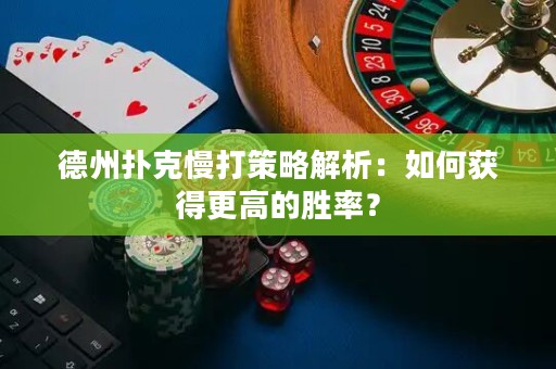 德州扑克慢打策略解析：如何获得更高的胜率？
