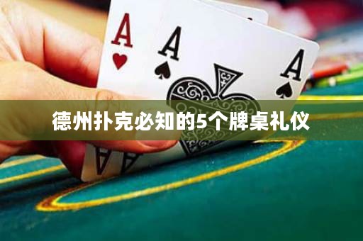 德州扑克必知的5个牌桌礼仪