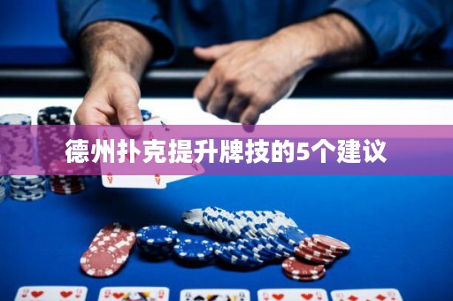 德州扑克提升牌技的5个建议