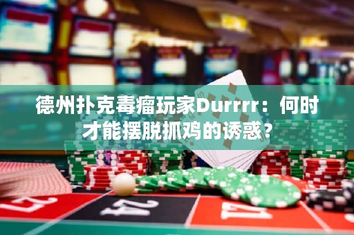 德州扑克毒瘤玩家Durrrr：何时才能摆脱抓鸡的诱惑？