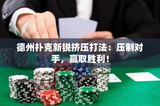 德州扑克新锐挤压打法：压制对手，赢取胜利！