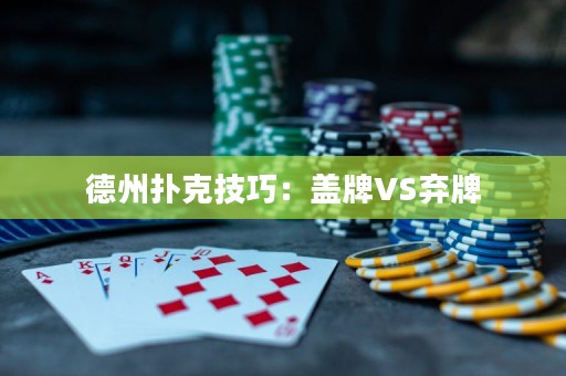 德州扑克技巧：盖牌VS弃牌