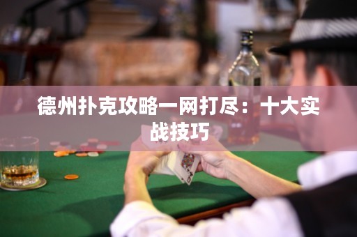 德州扑克攻略一网打尽：十大实战技巧