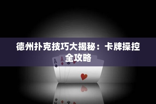 德州扑克技巧大揭秘：卡牌操控全攻略