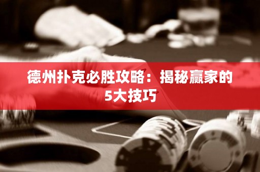 德州扑克必胜攻略：揭秘赢家的5大技巧