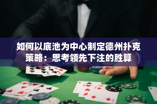 如何以底池为中心制定德州扑克策略：思考领先下注的胜算