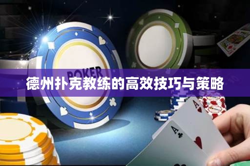 德州扑克教练的高效技巧与策略