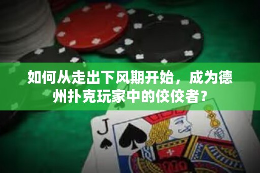 如何从走出下风期开始，成为德州扑克玩家中的佼佼者？