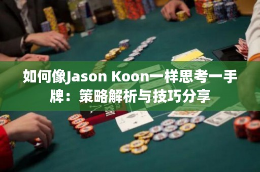 如何像Jason Koon一样思考一手牌：策略解析与技巧分享