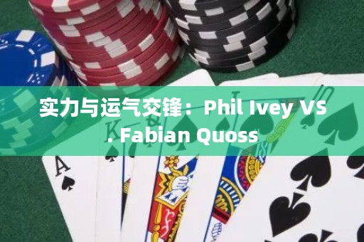 实力与运气交锋：Phil Ivey VS. Fabian Quoss