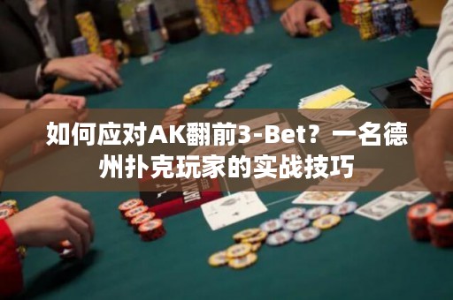 如何应对AK翻前3-Bet？一名德州扑克玩家的实战技巧