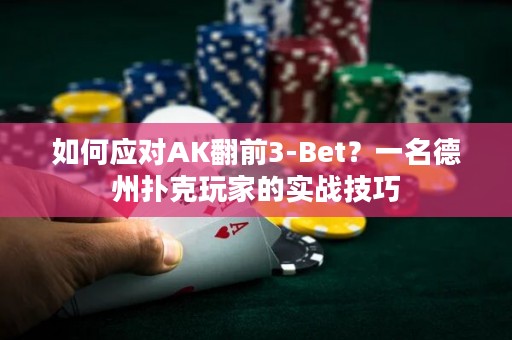 如何应对AK翻前3-Bet？一名德州扑克玩家的实战技巧