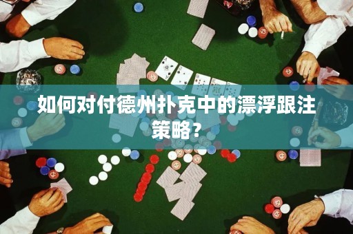 如何对付德州扑克中的漂浮跟注策略？