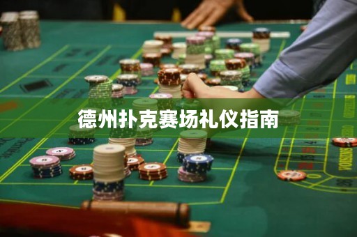 德州扑克赛场礼仪指南