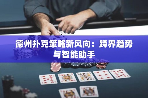 德州扑克策略新风向：跨界趋势与智能助手