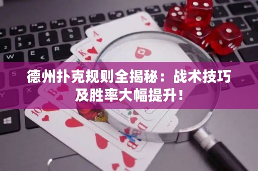 德州扑克规则全揭秘：战术技巧及胜率大幅提升！