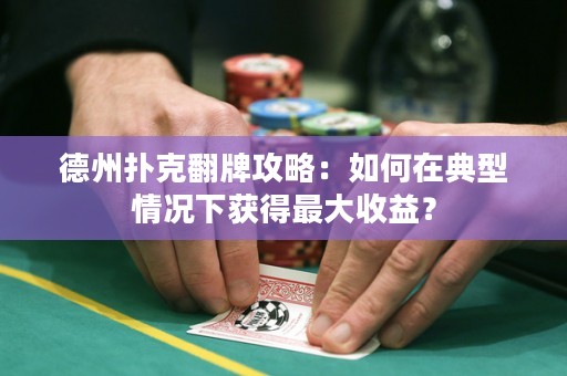 德州扑克翻牌攻略：如何在典型情况下获得最大收益？