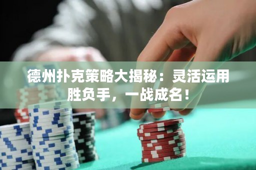 德州扑克策略大揭秘：灵活运用胜负手，一战成名！