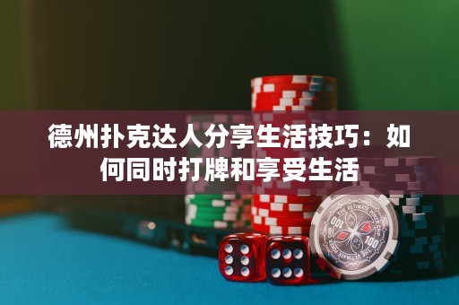 德州扑克达人分享生活技巧：如何同时打牌和享受生活