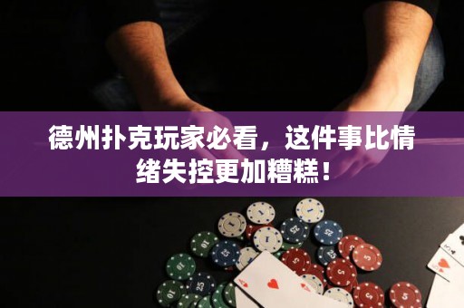 德州扑克玩家必看，这件事比情绪失控更加糟糕！