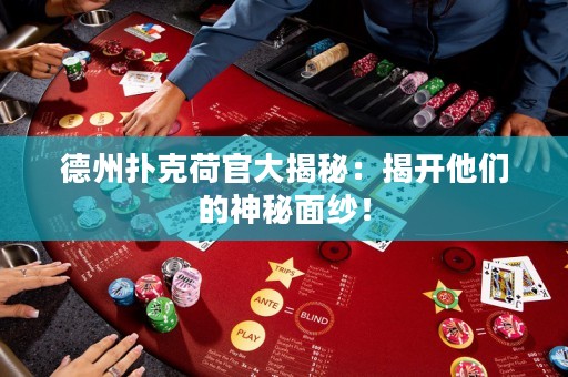 德州扑克荷官大揭秘：揭开他们的神秘面纱！