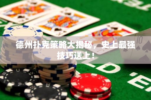 德州扑克策略大揭秘，史上最强技巧送上！