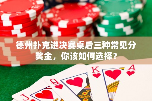 德州扑克进决赛桌后三种常见分奖金，你该如何选择？