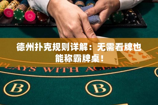 德州扑克规则详解：无需看牌也能称霸牌桌！