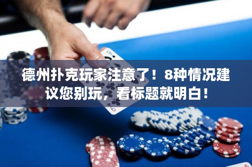 德州扑克玩家注意了！8种情况建议您别玩，看标题就明白！
