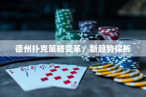 德州扑克策略变革：新趋势探析