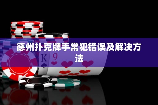 德州扑克牌手常犯错误及解决方法