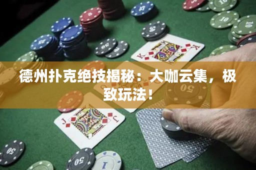 德州扑克绝技揭秘：大咖云集，极致玩法！
