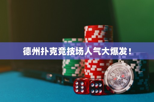 德州扑克竞技场人气大爆发！