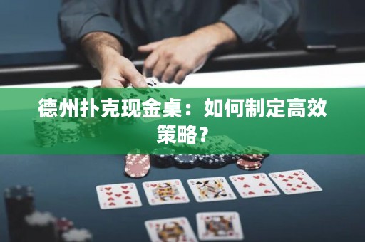 德州扑克现金桌：如何制定高效策略？
