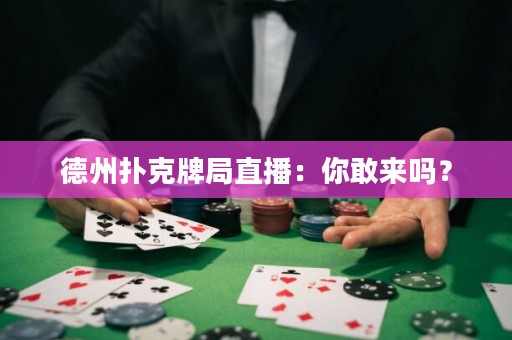 德州扑克牌局直播：你敢来吗？