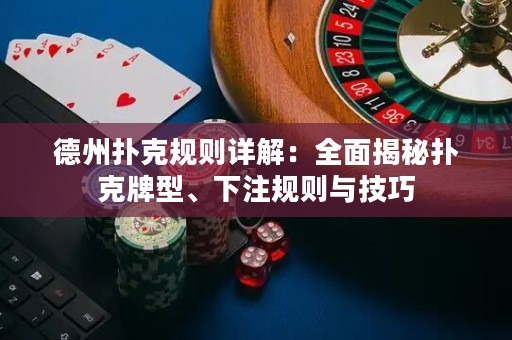 德州扑克规则详解：全面揭秘扑克牌型、下注规则与技巧